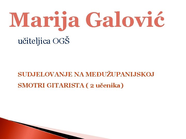 Marija Galović učiteljica OGŠ SUDJELOVANJE NA MEĐUŽUPANIJSKOJ SMOTRI GITARISTA ( 2 učenika) 