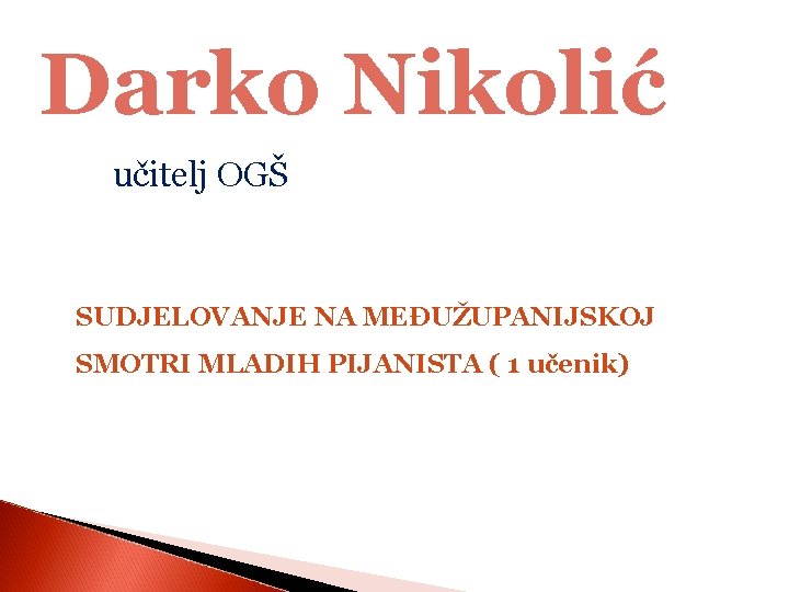 Darko Nikolić učitelj OGŠ SUDJELOVANJE NA MEĐUŽUPANIJSKOJ SMOTRI MLADIH PIJANISTA ( 1 učenik) 