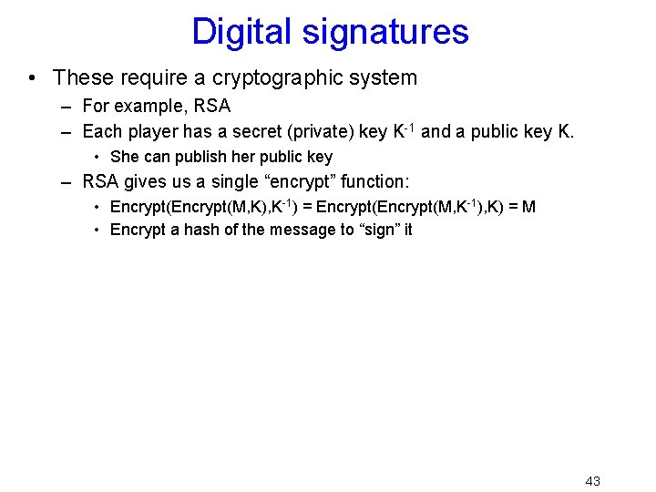 Digital signatures • These require a cryptographic system – For example, RSA – Each