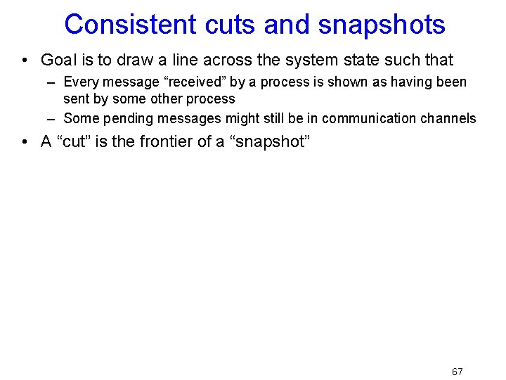 Consistent cuts and snapshots • Goal is to draw a line across the system
