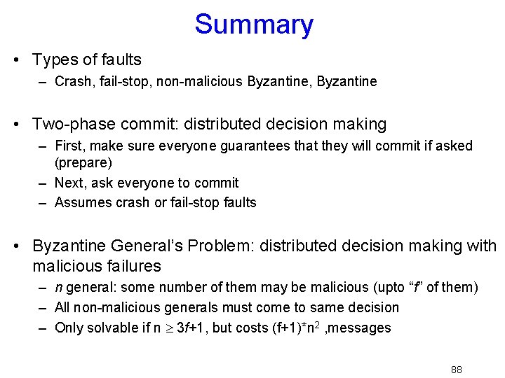 Summary • Types of faults – Crash, fail-stop, non-malicious Byzantine, Byzantine • Two-phase commit:
