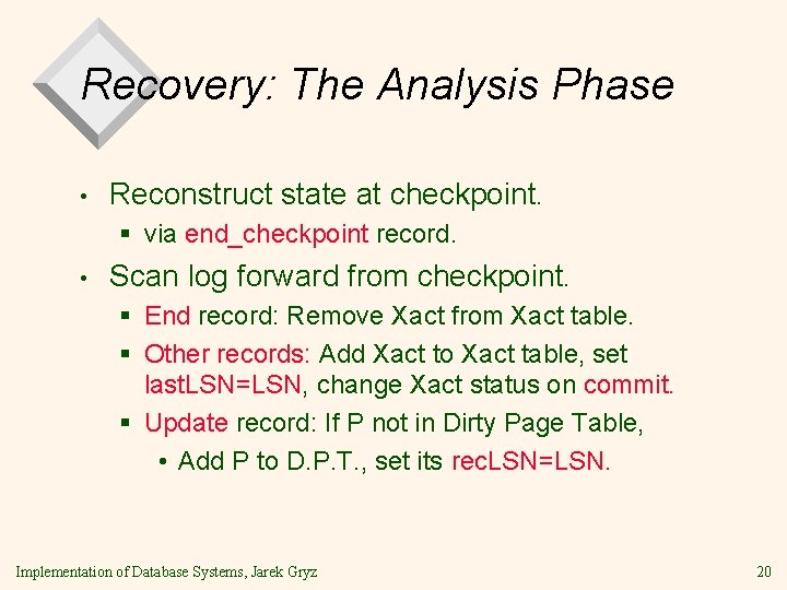 Recovery: The Analysis Phase • Reconstruct state at checkpoint. § via end_checkpoint record. •