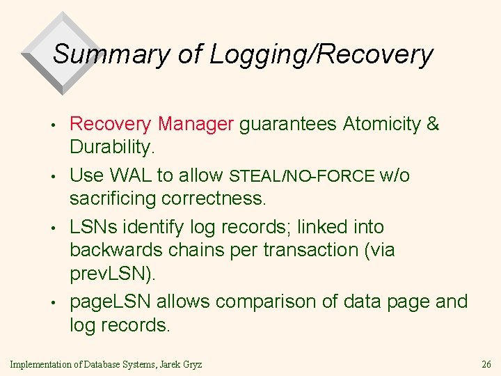 Summary of Logging/Recovery • • Recovery Manager guarantees Atomicity & Durability. Use WAL to