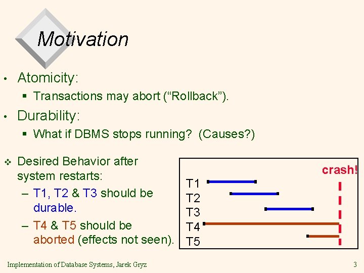 Motivation • Atomicity: § Transactions may abort (“Rollback”). • Durability: § What if DBMS