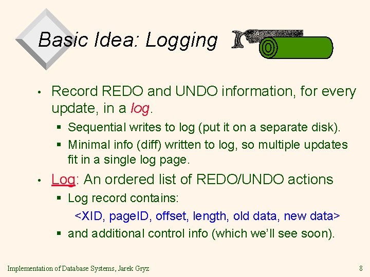 Basic Idea: Logging • Record REDO and UNDO information, for every update, in a