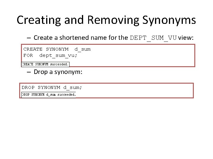 Creating and Removing Synonyms – Create a shortened name for the DEPT_SUM_VU view: CREATE