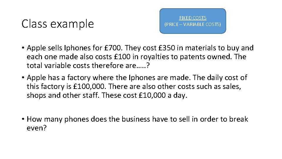 Class example FIXED COSTS (PRICE – VARIABLE COSTS) • Apple sells Iphones for £