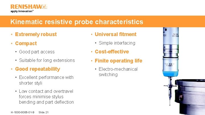 Kinematic resistive probe characteristics • Extremely robust • Universal fitment • Simple interfacing •