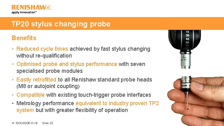 TP 20 stylus changing probe Benefits • Reduced cycle times achieved by fast stylus