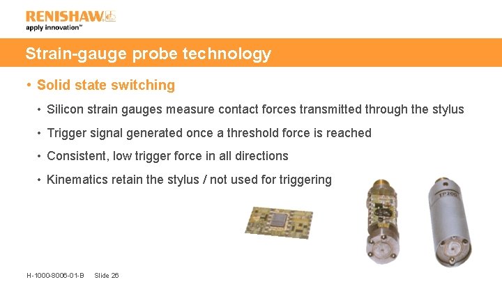 Strain-gauge probe technology • Solid state switching • Silicon strain gauges measure contact forces