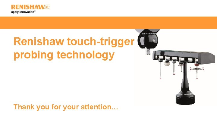 Renishaw touch-trigger probing technology Thank you for your attention… 