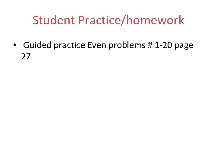 Student Practice/homework • Guided practice Even problems # 1 -20 page 27 