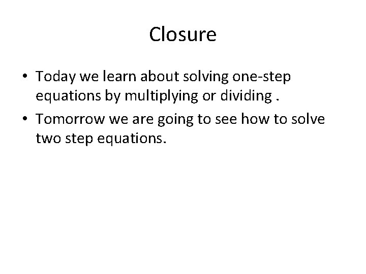 Closure • Today we learn about solving one-step equations by multiplying or dividing. •