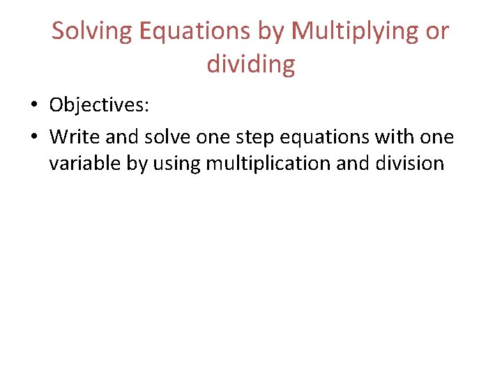 Solving Equations by Multiplying or dividing • Objectives: • Write and solve one step