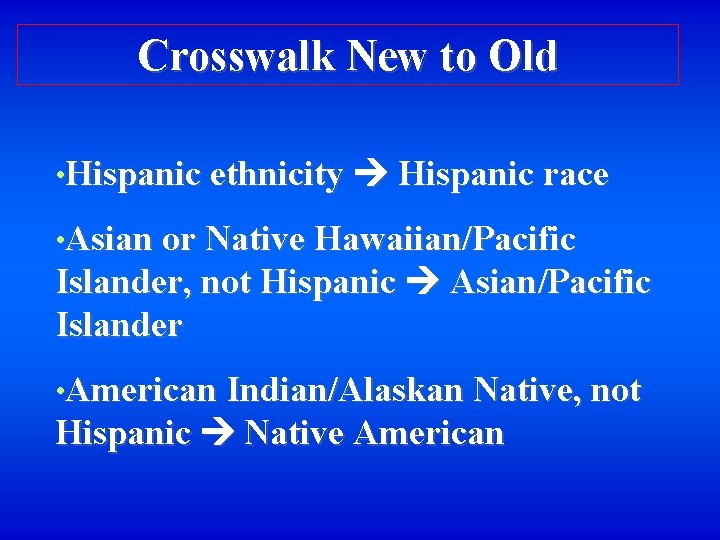 Crosswalk New to Old • Hispanic ethnicity Hispanic race • Asian or Native Hawaiian/Pacific