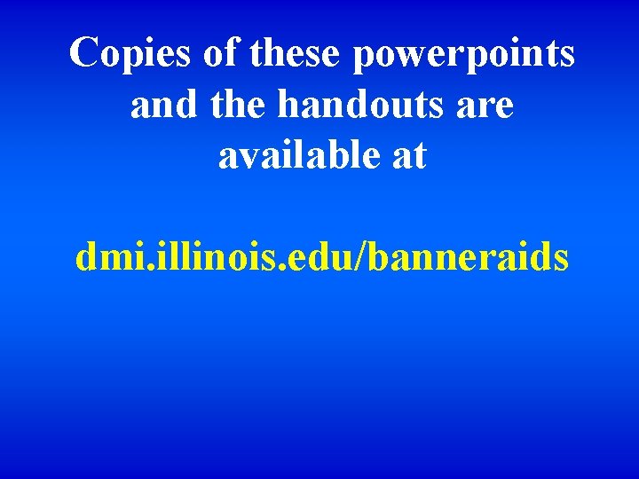 Copies of these powerpoints and the handouts are available at dmi. illinois. edu/banneraids 