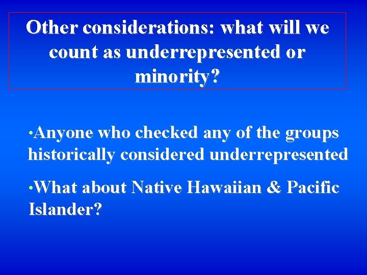 Other considerations: what will we count as underrepresented or minority? • Anyone who checked