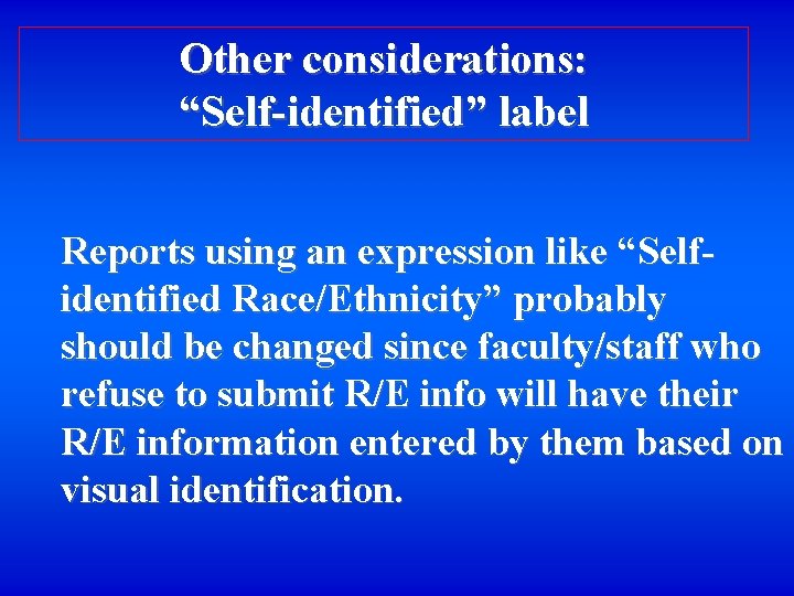 Other considerations: “Self-identified” label Reports using an expression like “Selfidentified Race/Ethnicity” probably should be