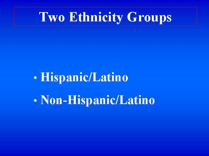 Two Ethnicity Groups • Hispanic/Latino • Non-Hispanic/Latino 
