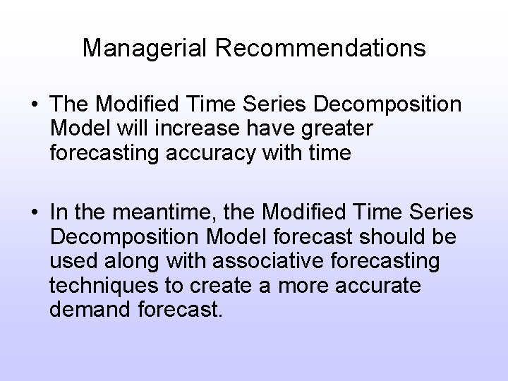 Managerial Recommendations • The Modified Time Series Decomposition Model will increase have greater forecasting