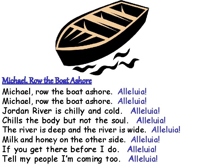 Michael, Row the Boat Ashore Michael, row the boat ashore. Alleluia! Jordan River is