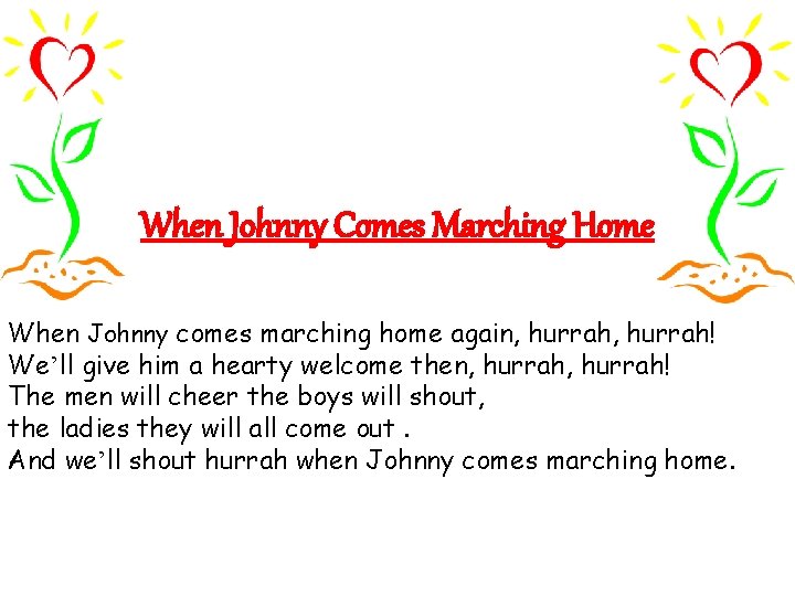When Johnny Comes Marching Home When Johnny comes marching home again, hurrah! We’ll give