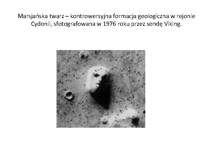 Marsjańska twarz – kontrowersyjna formacja geologiczna w rejonie Cydonii, sfotografowana w 1976 roku przez