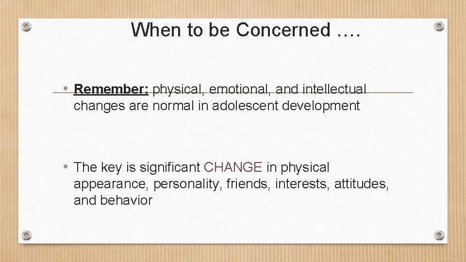 When to be Concerned …. • Remember: physical, emotional, and intellectual changes are normal