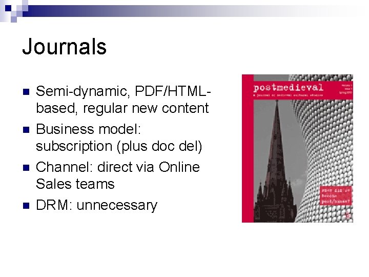 Journals n n Semi-dynamic, PDF/HTMLbased, regular new content Business model: subscription (plus doc del)