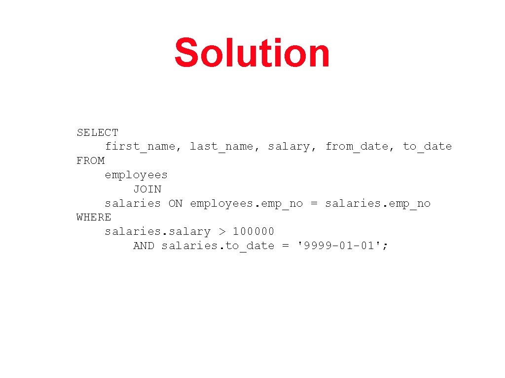 Solution SELECT first_name, last_name, salary, from_date, to_date FROM employees JOIN salaries ON employees. emp_no
