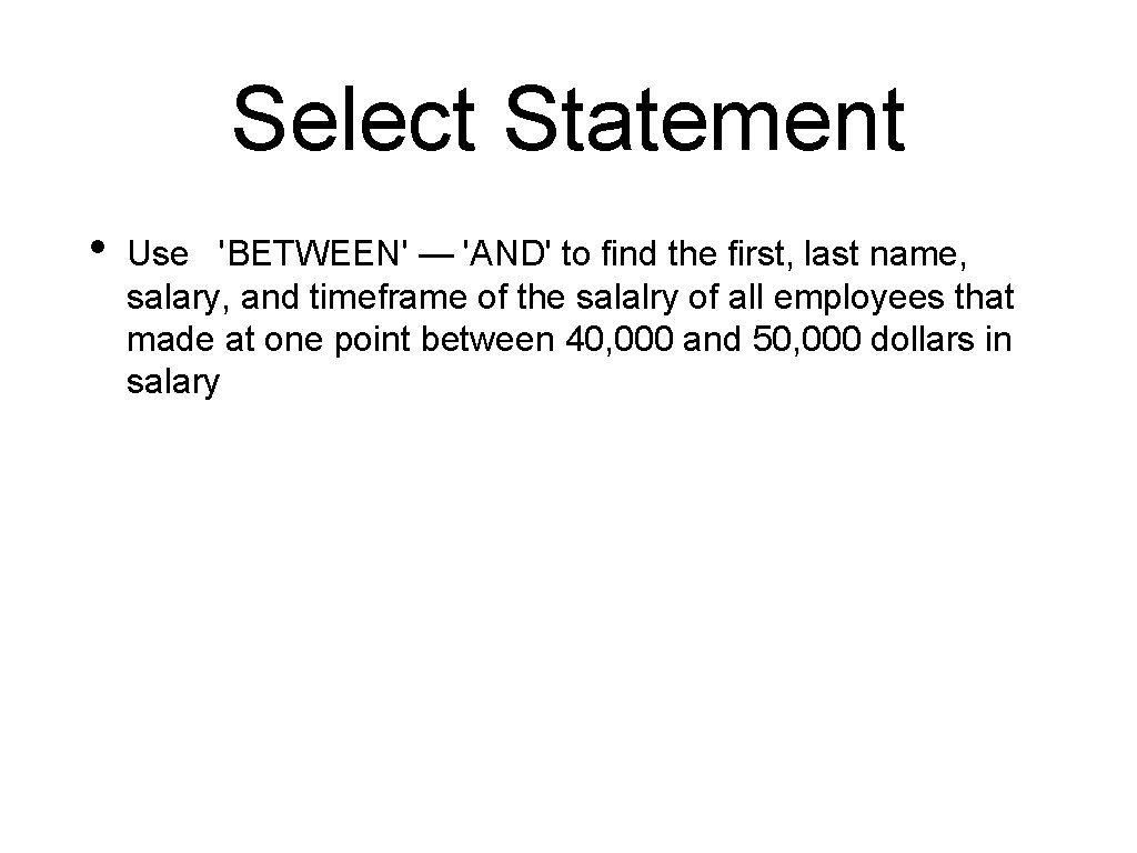 Select Statement • Use 'BETWEEN' — 'AND' to find the first, last name, salary,