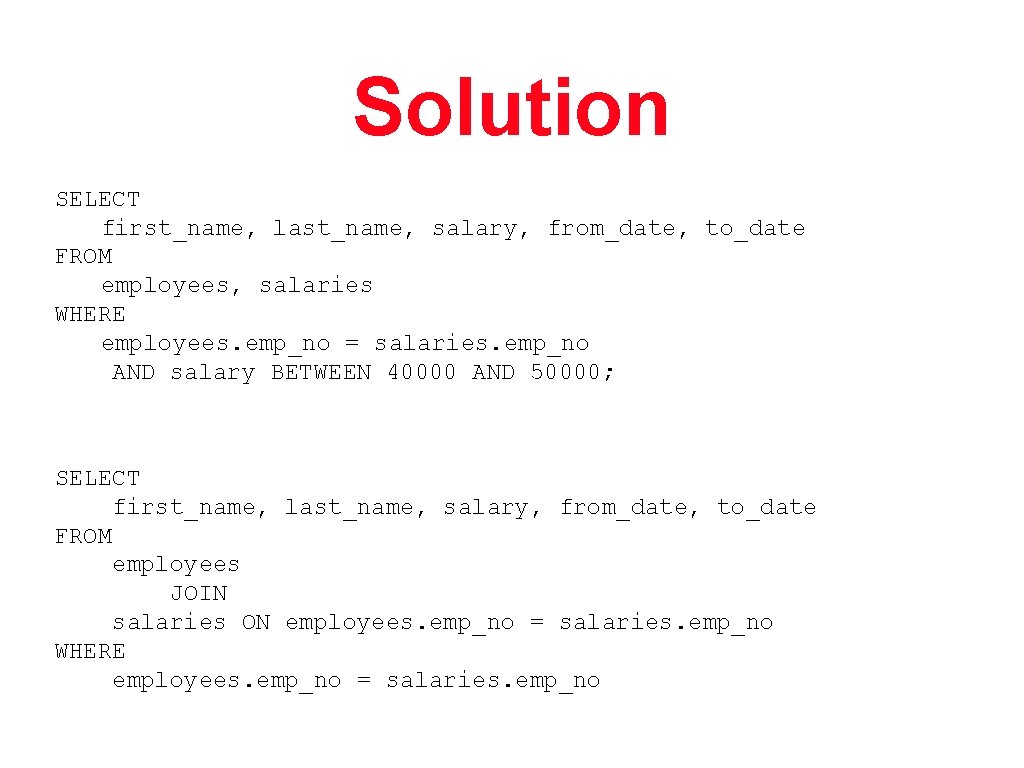 Solution SELECT first_name, last_name, salary, from_date, to_date FROM employees, salaries WHERE employees. emp_no =