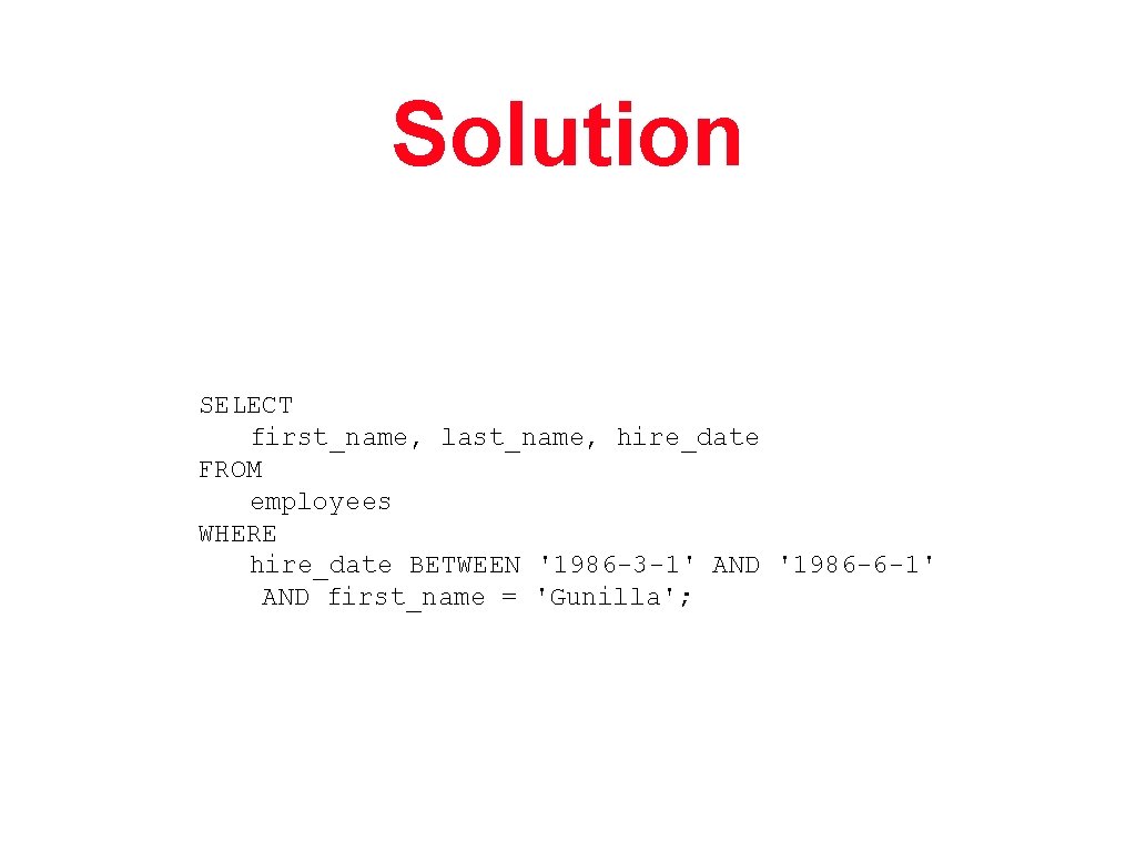 Solution SELECT first_name, last_name, hire_date FROM employees WHERE hire_date BETWEEN '1986 -3 -1' AND