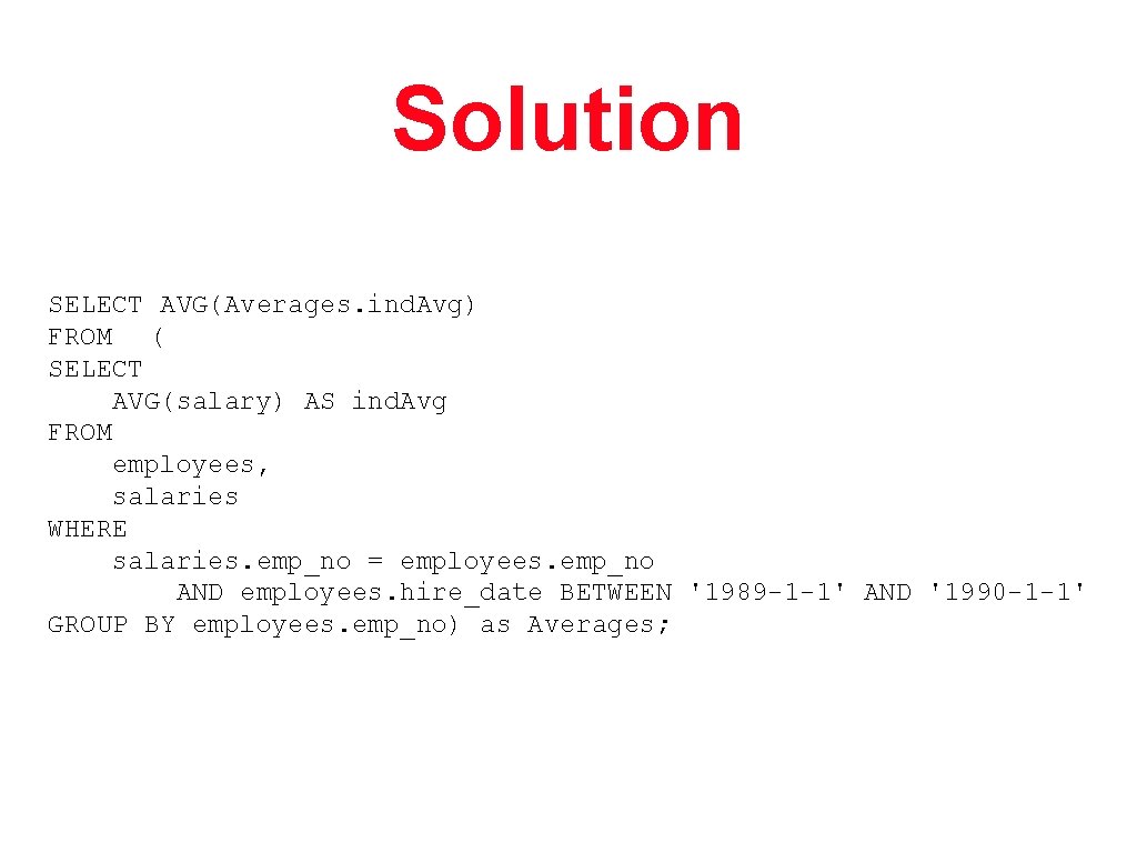 Solution SELECT AVG(Averages. ind. Avg) FROM ( SELECT AVG(salary) AS ind. Avg FROM employees,