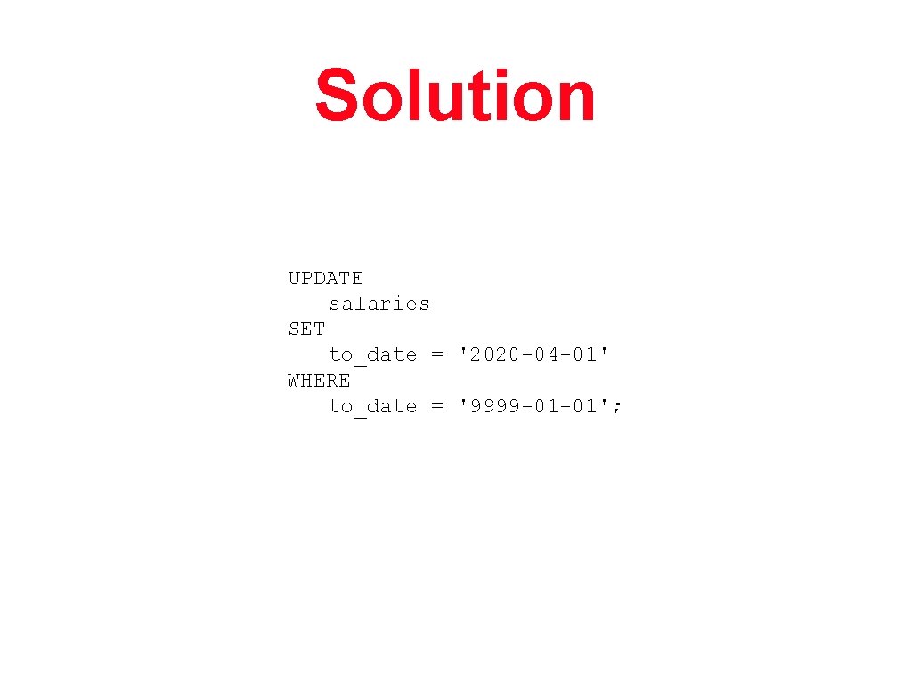 Solution UPDATE salaries SET to_date = '2020 -04 -01' WHERE to_date = '9999 -01