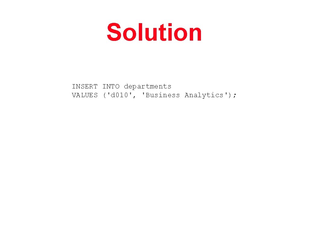 Solution INSERT INTO departments VALUES ('d 010', 'Business Analytics'); 