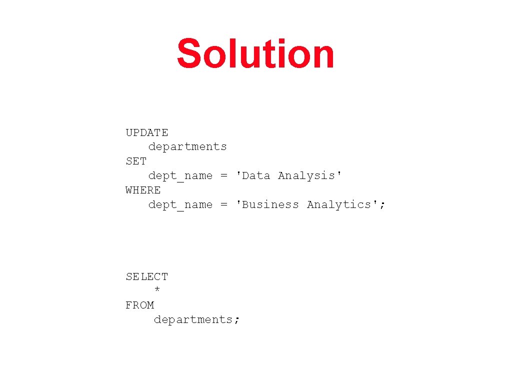 Solution UPDATE departments SET dept_name = 'Data Analysis' WHERE dept_name = 'Business Analytics'; SELECT