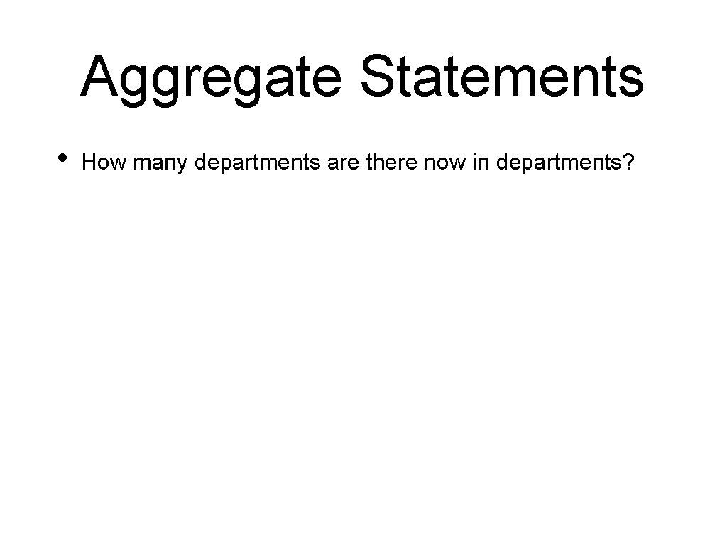 Aggregate Statements • How many departments are there now in departments? 