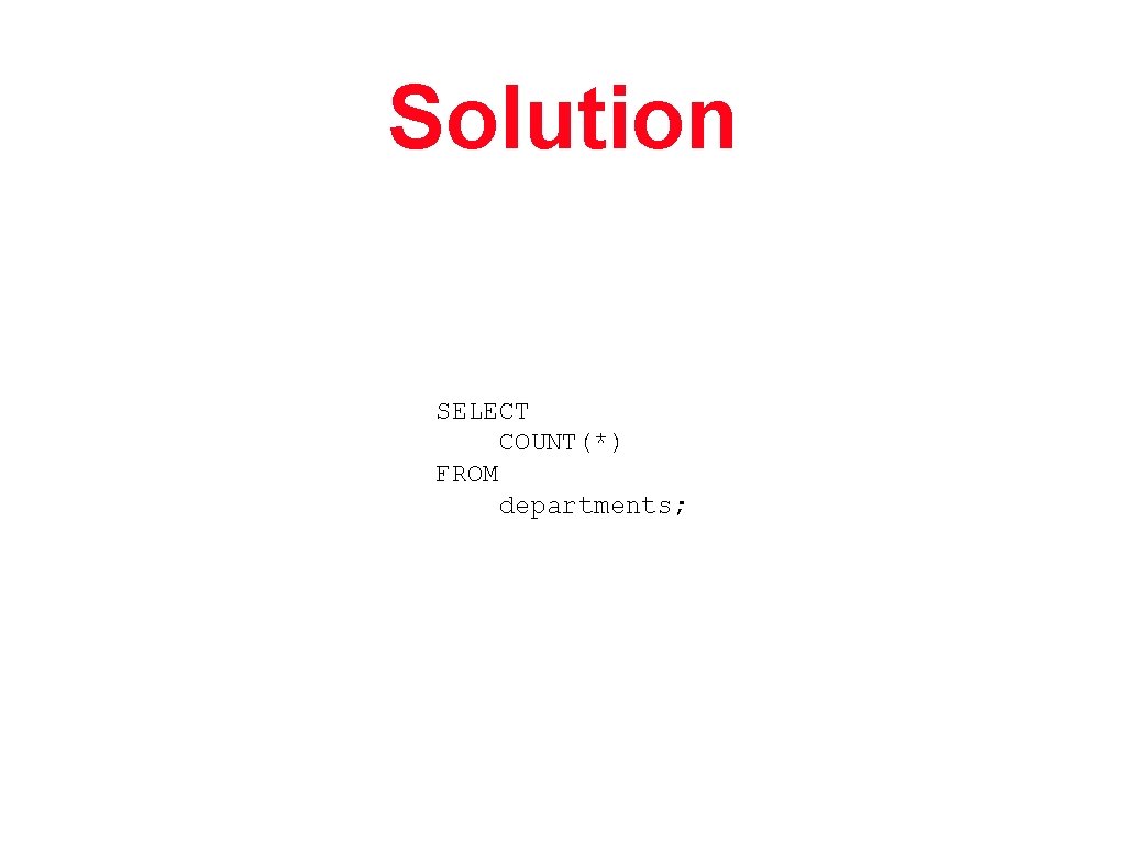 Solution SELECT COUNT(*) FROM departments; 