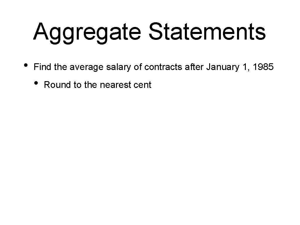 Aggregate Statements • Find the average salary of contracts after January 1, 1985 •
