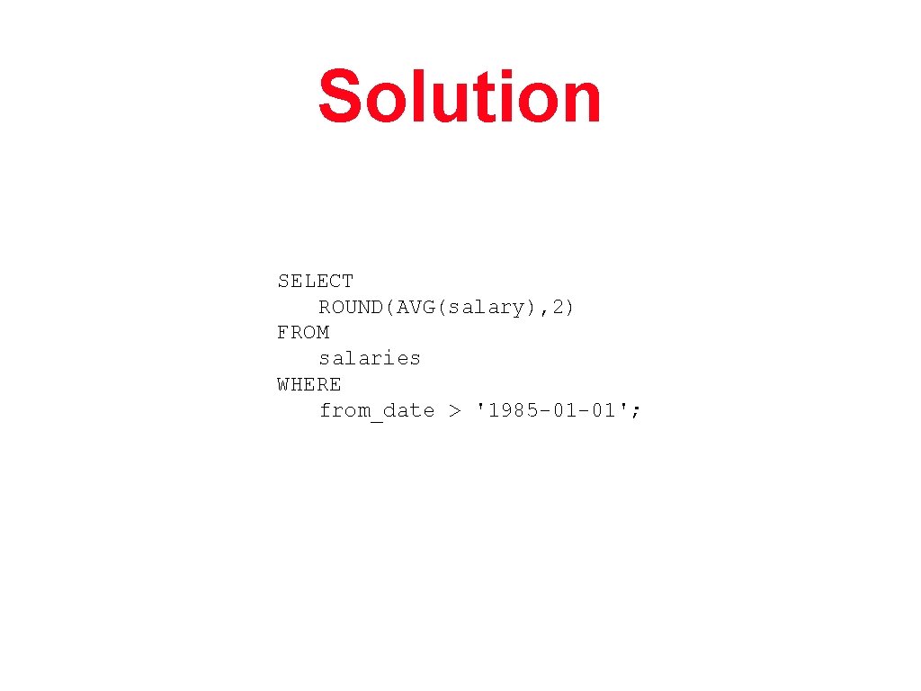 Solution SELECT ROUND(AVG(salary), 2) FROM salaries WHERE from_date > '1985 -01 -01'; 