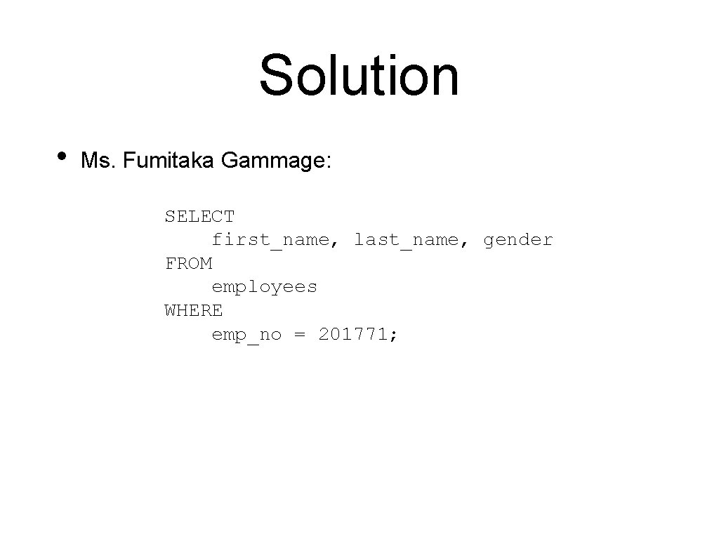 Solution • Ms. Fumitaka Gammage: SELECT first_name, last_name, gender FROM employees WHERE emp_no =