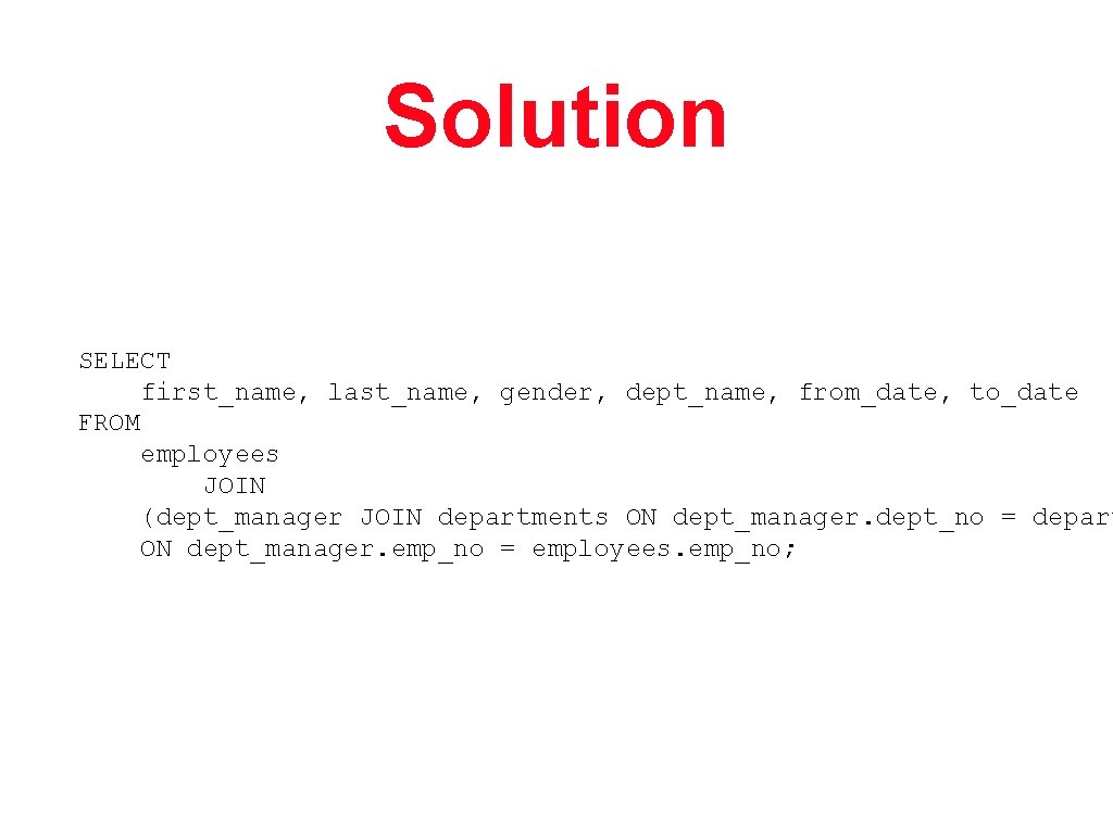 Solution SELECT first_name, last_name, gender, dept_name, from_date, to_date FROM employees JOIN (dept_manager JOIN departments