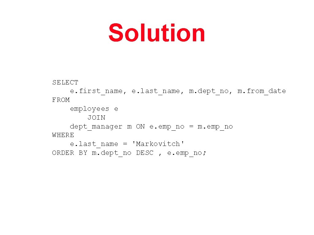 Solution SELECT e. first_name, e. last_name, m. dept_no, m. from_date FROM employees e JOIN