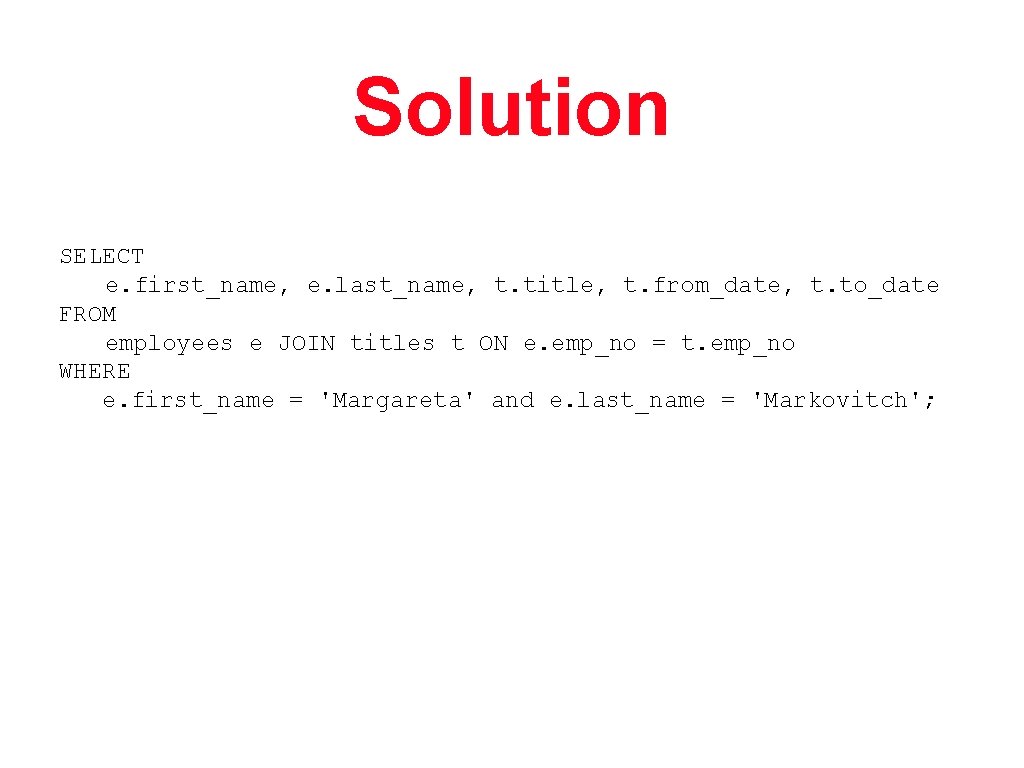 Solution SELECT e. first_name, e. last_name, t. title, t. from_date, t. to_date FROM employees