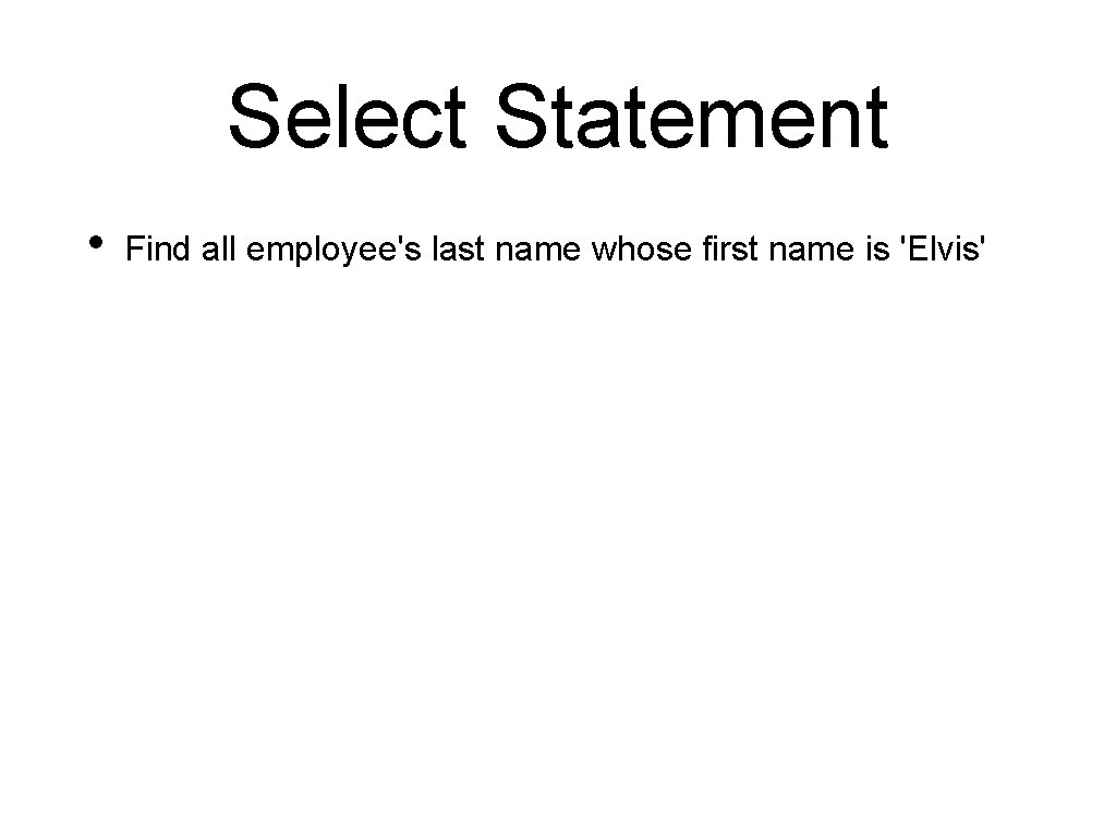 Select Statement • Find all employee's last name whose first name is 'Elvis' 