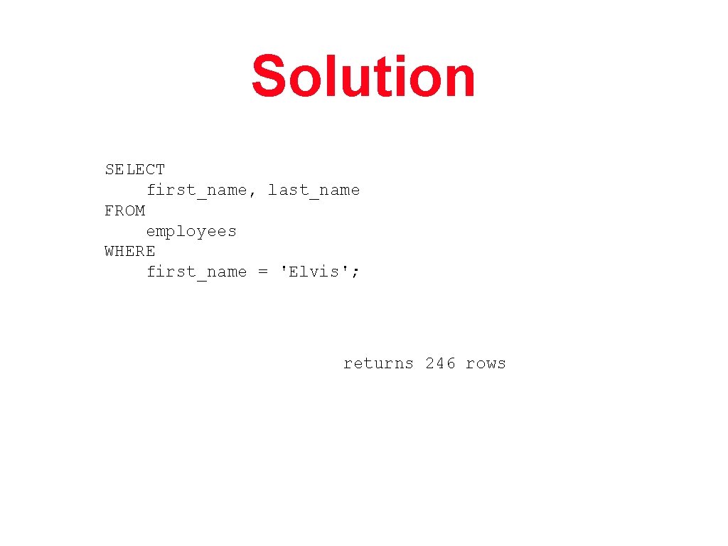 Solution SELECT first_name, last_name FROM employees WHERE first_name = 'Elvis'; returns 246 rows 