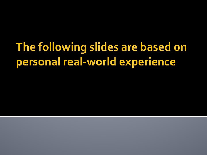 The following slides are based on personal real-world experience 