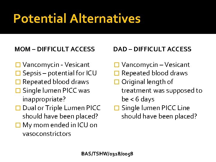 Potential Alternatives MOM – DIFFICULT ACCESS DAD – DIFFICULT ACCESS � Vancomycin - Vesicant