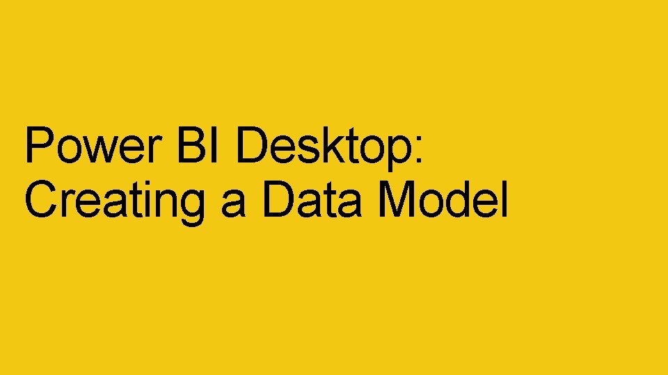 Power BI Desktop: Creating a Data Model Power BI Desktop: Creating a Data Model